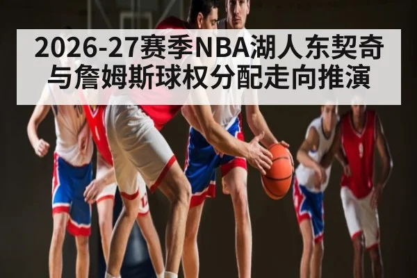 2026-27赛季NBA湖人东契奇与詹姆斯球权分配走向推演