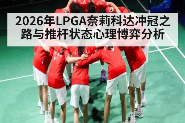 2026年LPGA奈莉科达冲冠之路与推杆状态心理博弈分析