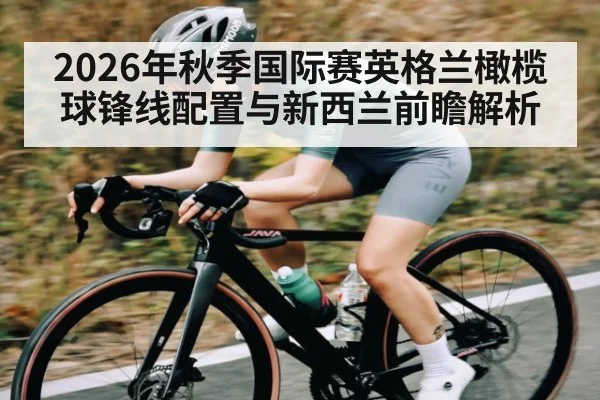 2026年秋季国际赛英格兰橄榄球锋线配置与新西兰前瞻解析 - yabo